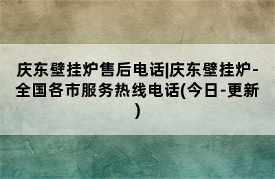 庆东壁挂炉售后电话|庆东壁挂炉-全国各市服务热线电话(今日-更新)